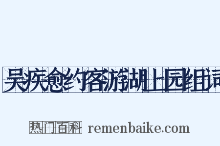 吴疾愈约客游湖上园组词是什么意思的图片